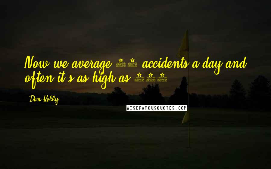 Don Kelly Quotes: Now we average 90 accidents a day and often it's as high as 100