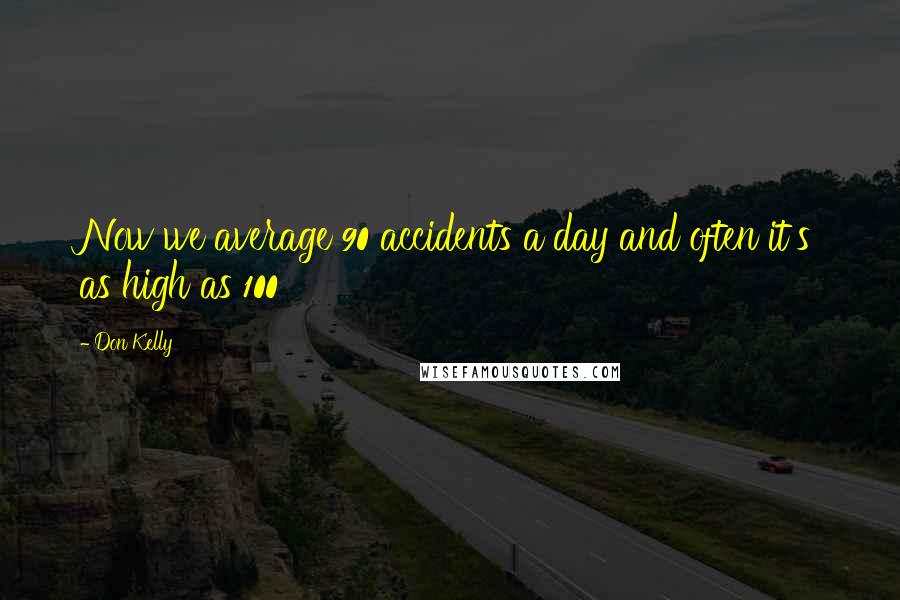 Don Kelly Quotes: Now we average 90 accidents a day and often it's as high as 100