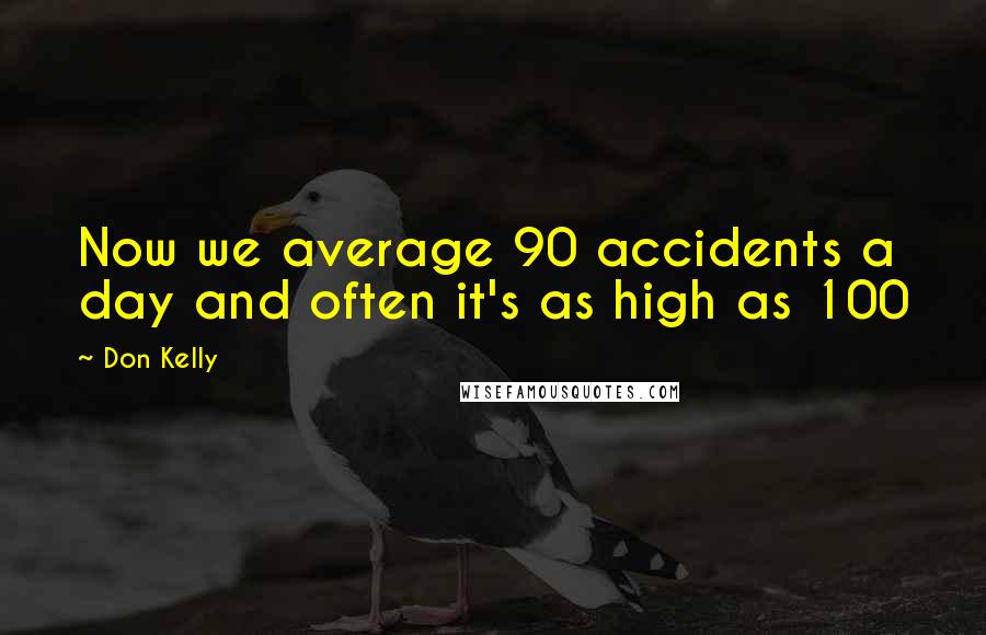 Don Kelly Quotes: Now we average 90 accidents a day and often it's as high as 100