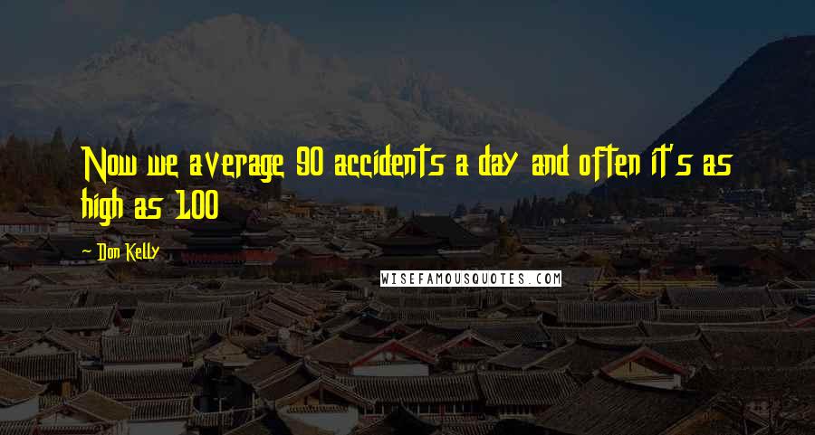 Don Kelly Quotes: Now we average 90 accidents a day and often it's as high as 100