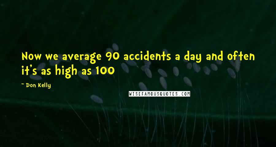 Don Kelly Quotes: Now we average 90 accidents a day and often it's as high as 100