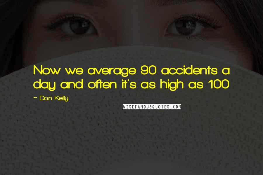 Don Kelly Quotes: Now we average 90 accidents a day and often it's as high as 100