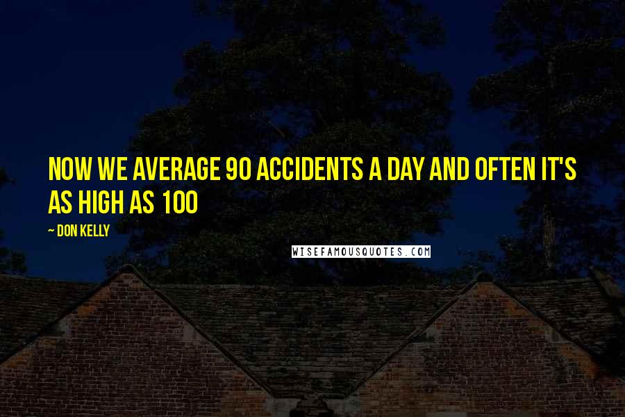 Don Kelly Quotes: Now we average 90 accidents a day and often it's as high as 100