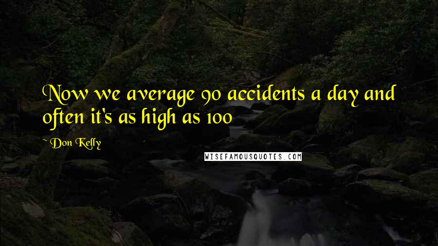 Don Kelly Quotes: Now we average 90 accidents a day and often it's as high as 100