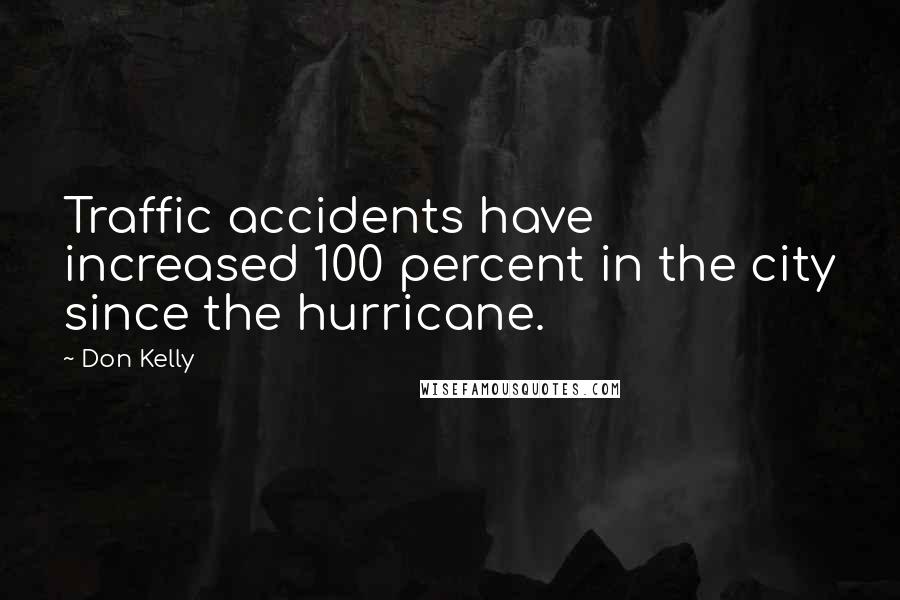 Don Kelly Quotes: Traffic accidents have increased 100 percent in the city since the hurricane.