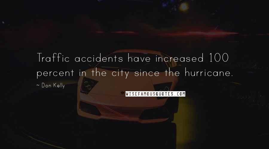 Don Kelly Quotes: Traffic accidents have increased 100 percent in the city since the hurricane.