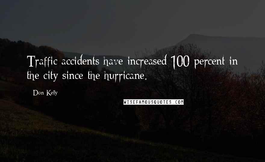 Don Kelly Quotes: Traffic accidents have increased 100 percent in the city since the hurricane.
