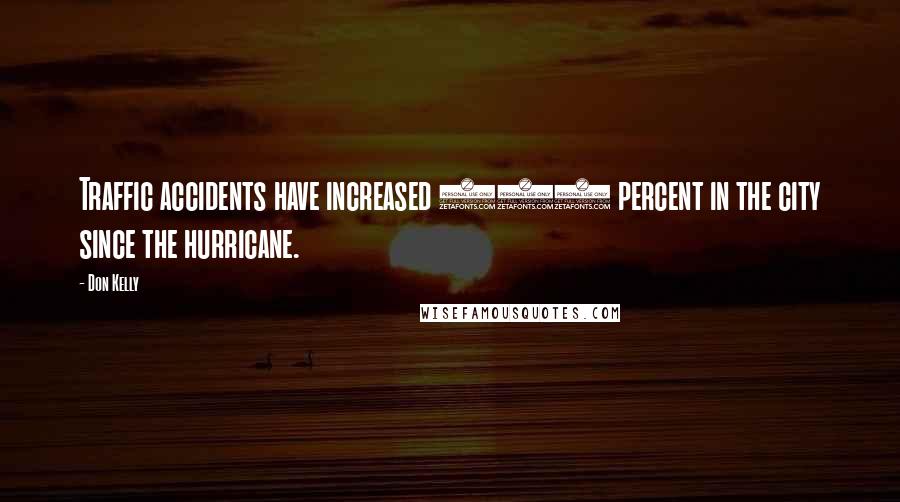 Don Kelly Quotes: Traffic accidents have increased 100 percent in the city since the hurricane.