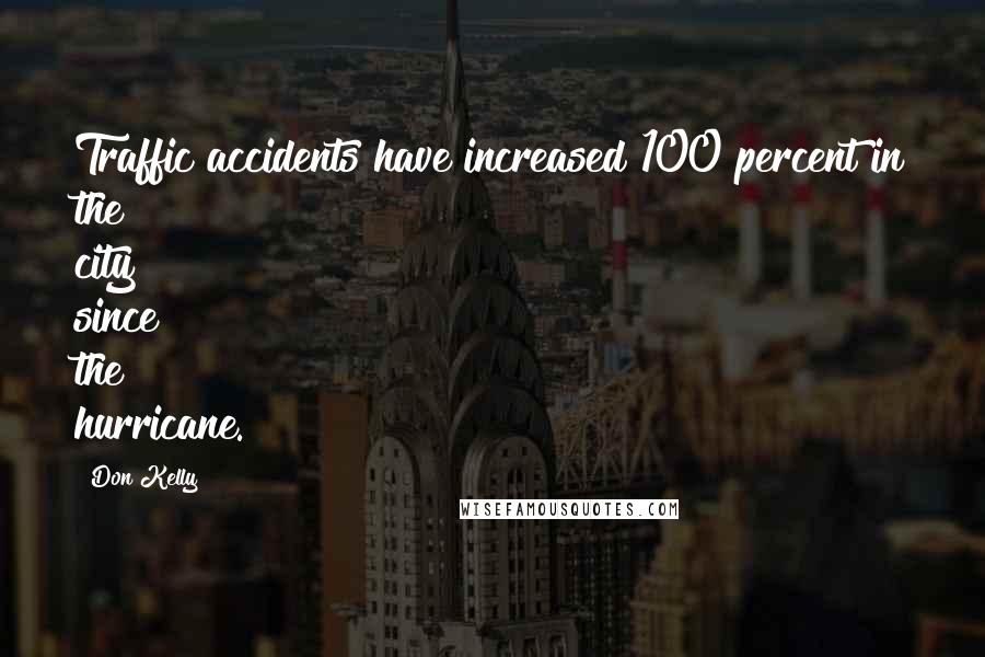 Don Kelly Quotes: Traffic accidents have increased 100 percent in the city since the hurricane.