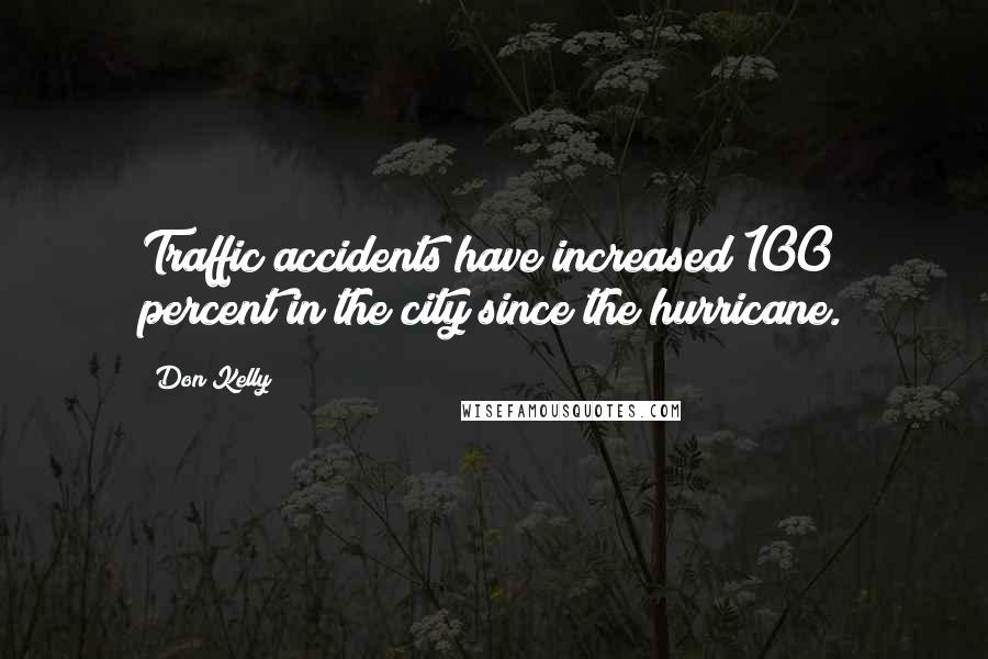 Don Kelly Quotes: Traffic accidents have increased 100 percent in the city since the hurricane.