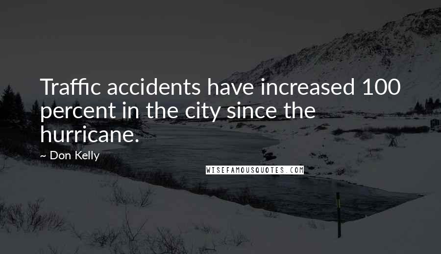 Don Kelly Quotes: Traffic accidents have increased 100 percent in the city since the hurricane.