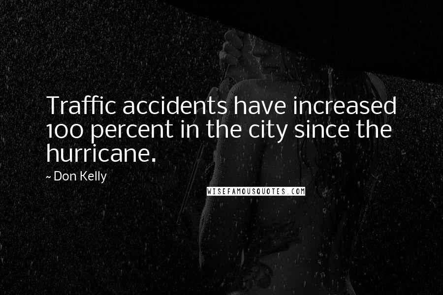 Don Kelly Quotes: Traffic accidents have increased 100 percent in the city since the hurricane.