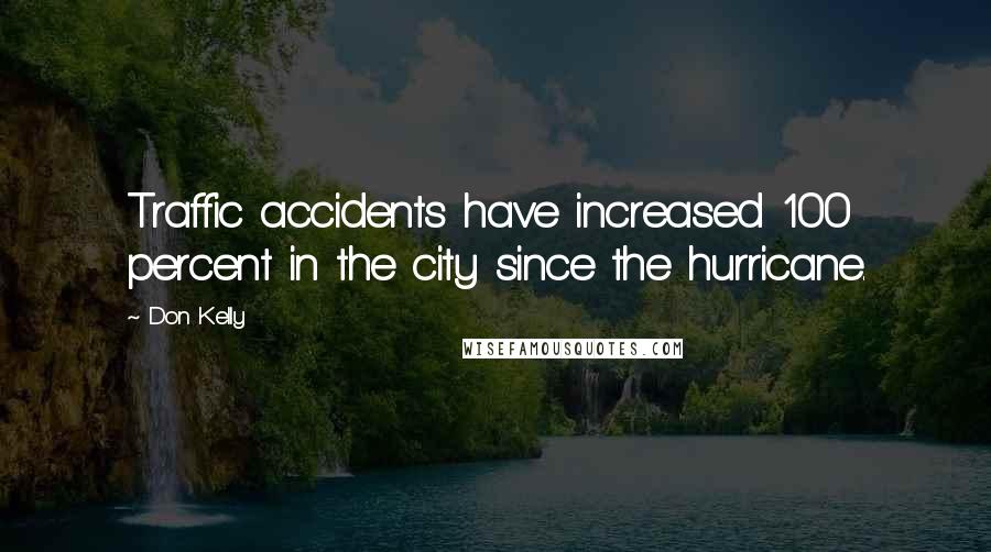 Don Kelly Quotes: Traffic accidents have increased 100 percent in the city since the hurricane.