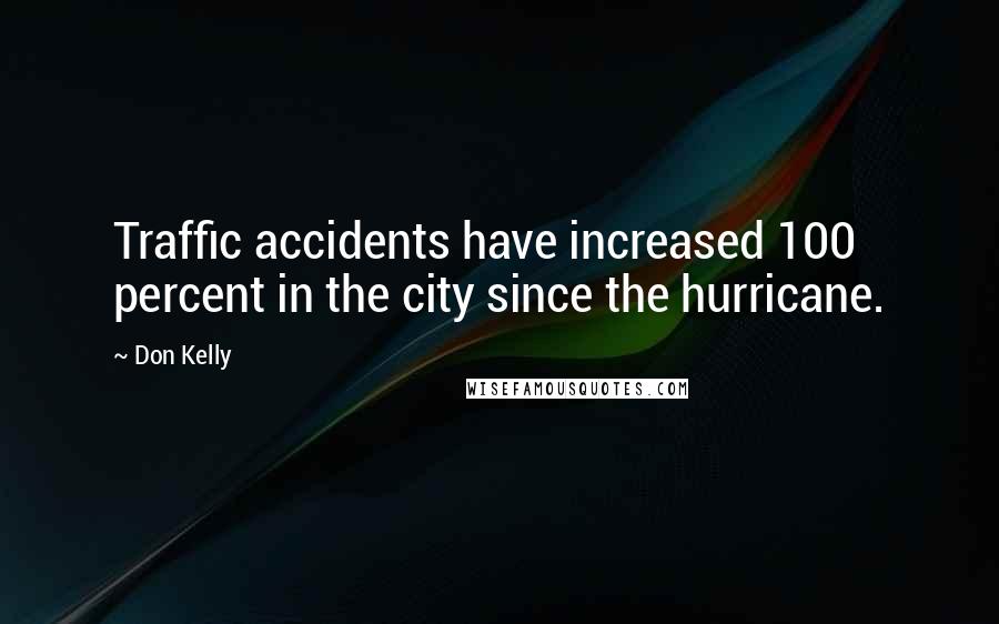 Don Kelly Quotes: Traffic accidents have increased 100 percent in the city since the hurricane.