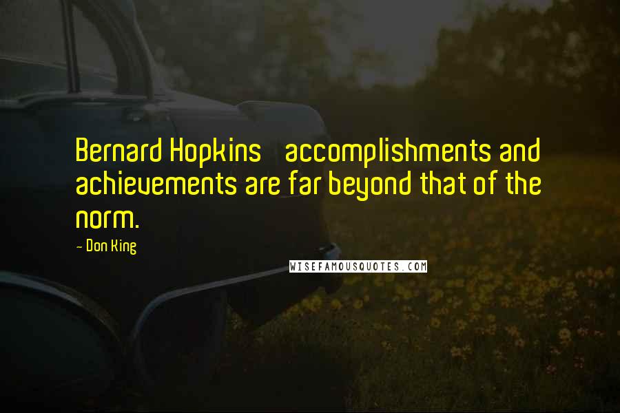 Don King Quotes: Bernard Hopkins' accomplishments and achievements are far beyond that of the norm.