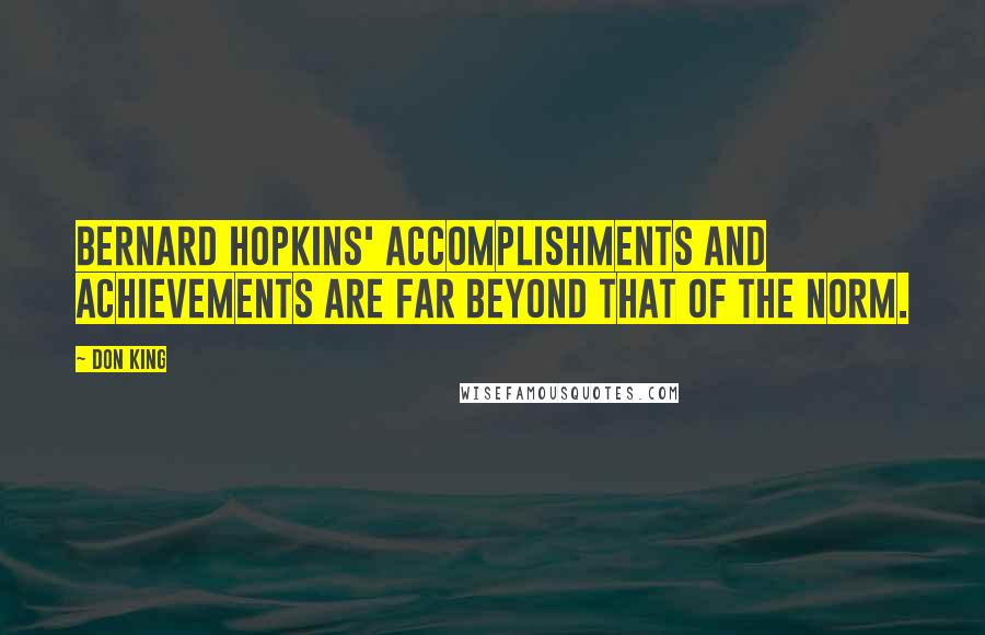 Don King Quotes: Bernard Hopkins' accomplishments and achievements are far beyond that of the norm.