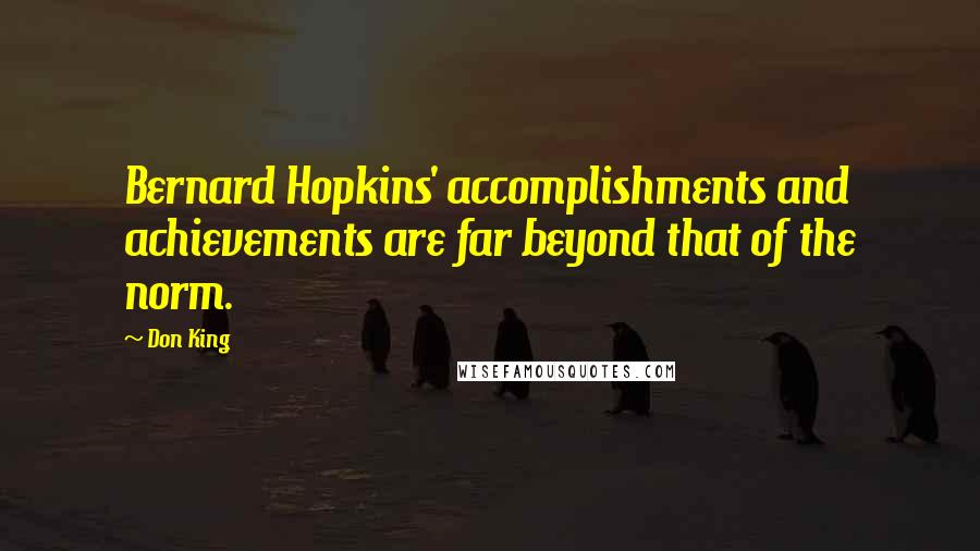 Don King Quotes: Bernard Hopkins' accomplishments and achievements are far beyond that of the norm.