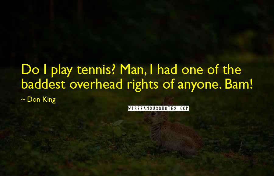 Don King Quotes: Do I play tennis? Man, I had one of the baddest overhead rights of anyone. Bam!