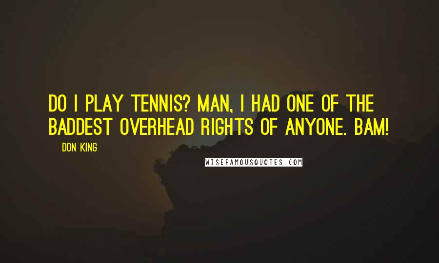 Don King Quotes: Do I play tennis? Man, I had one of the baddest overhead rights of anyone. Bam!
