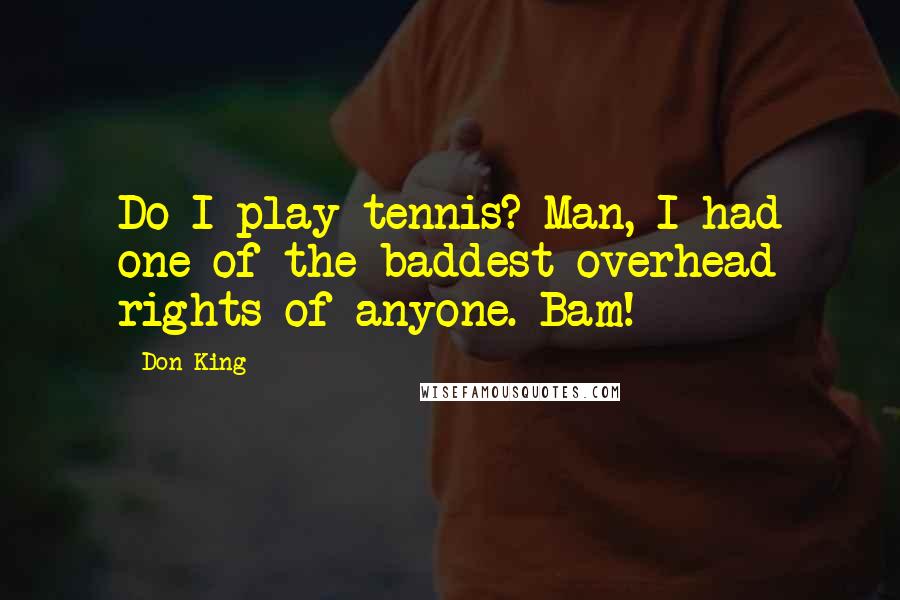 Don King Quotes: Do I play tennis? Man, I had one of the baddest overhead rights of anyone. Bam!