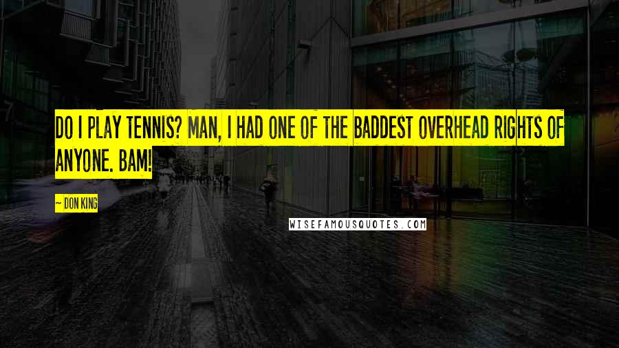 Don King Quotes: Do I play tennis? Man, I had one of the baddest overhead rights of anyone. Bam!