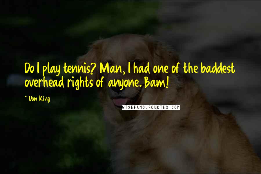 Don King Quotes: Do I play tennis? Man, I had one of the baddest overhead rights of anyone. Bam!