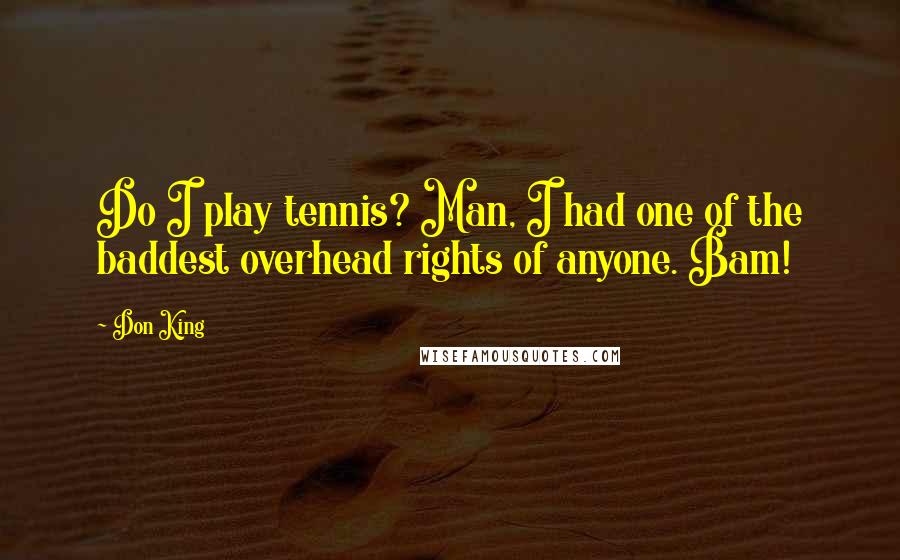 Don King Quotes: Do I play tennis? Man, I had one of the baddest overhead rights of anyone. Bam!