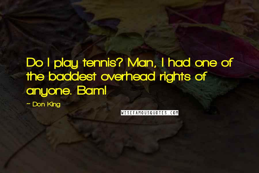 Don King Quotes: Do I play tennis? Man, I had one of the baddest overhead rights of anyone. Bam!