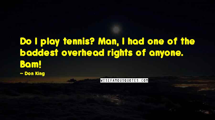 Don King Quotes: Do I play tennis? Man, I had one of the baddest overhead rights of anyone. Bam!