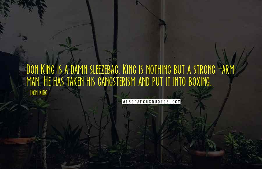 Don King Quotes: Don King is a damn sleezebag. King is nothing but a strong-arm man. He has taken his gangsterism and put it into boxing.