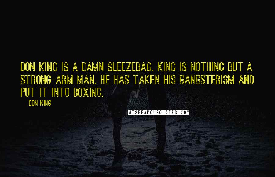 Don King Quotes: Don King is a damn sleezebag. King is nothing but a strong-arm man. He has taken his gangsterism and put it into boxing.