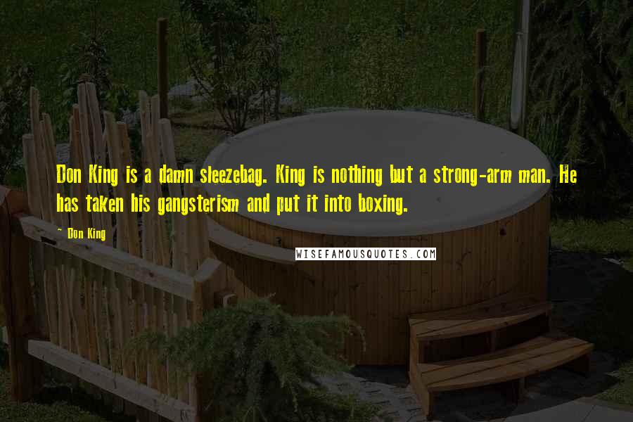 Don King Quotes: Don King is a damn sleezebag. King is nothing but a strong-arm man. He has taken his gangsterism and put it into boxing.