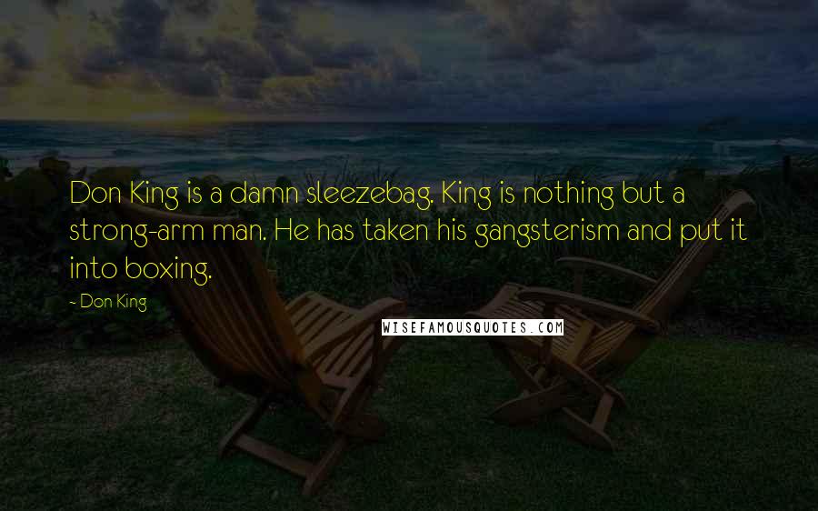 Don King Quotes: Don King is a damn sleezebag. King is nothing but a strong-arm man. He has taken his gangsterism and put it into boxing.