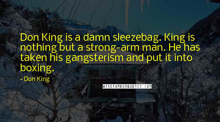 Don King Quotes: Don King is a damn sleezebag. King is nothing but a strong-arm man. He has taken his gangsterism and put it into boxing.