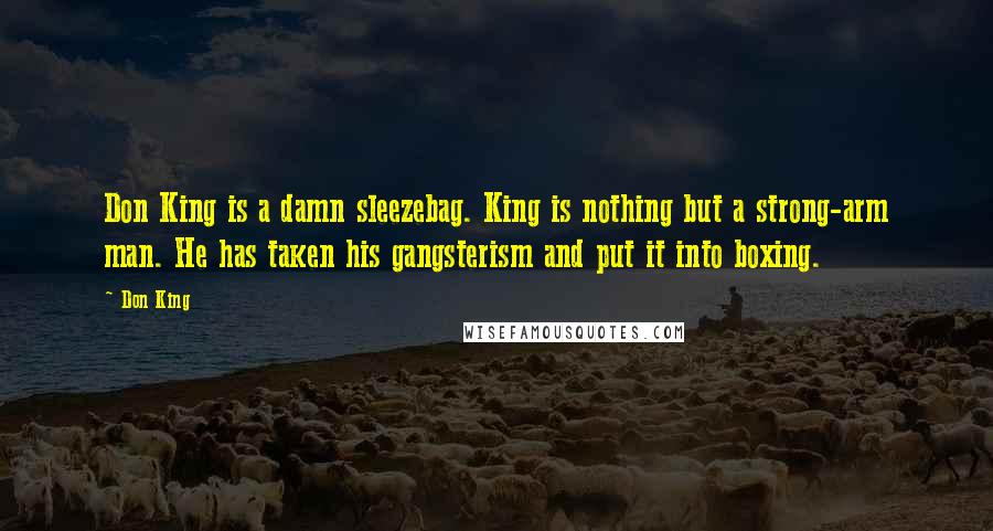 Don King Quotes: Don King is a damn sleezebag. King is nothing but a strong-arm man. He has taken his gangsterism and put it into boxing.