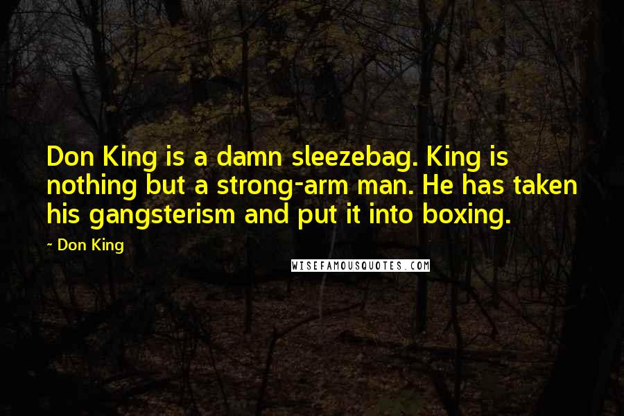 Don King Quotes: Don King is a damn sleezebag. King is nothing but a strong-arm man. He has taken his gangsterism and put it into boxing.