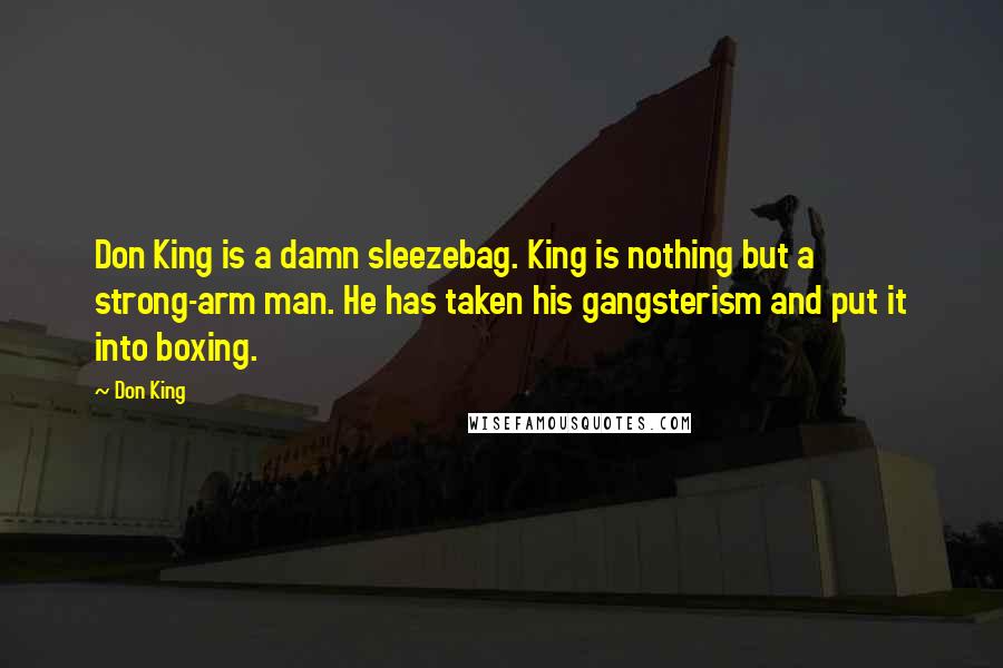 Don King Quotes: Don King is a damn sleezebag. King is nothing but a strong-arm man. He has taken his gangsterism and put it into boxing.