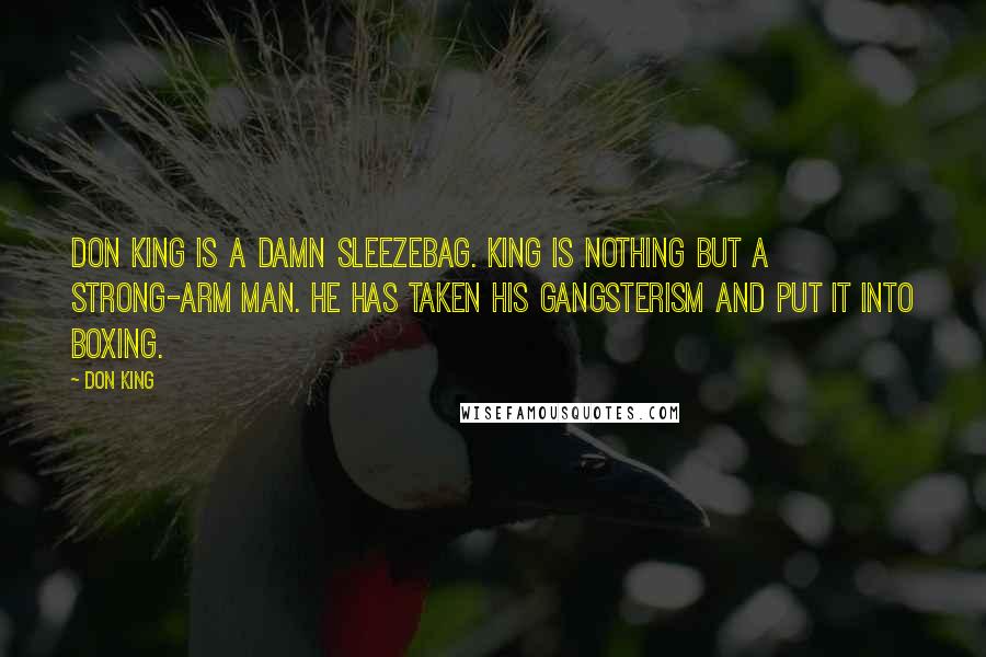 Don King Quotes: Don King is a damn sleezebag. King is nothing but a strong-arm man. He has taken his gangsterism and put it into boxing.