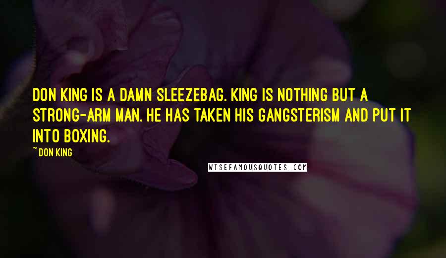 Don King Quotes: Don King is a damn sleezebag. King is nothing but a strong-arm man. He has taken his gangsterism and put it into boxing.