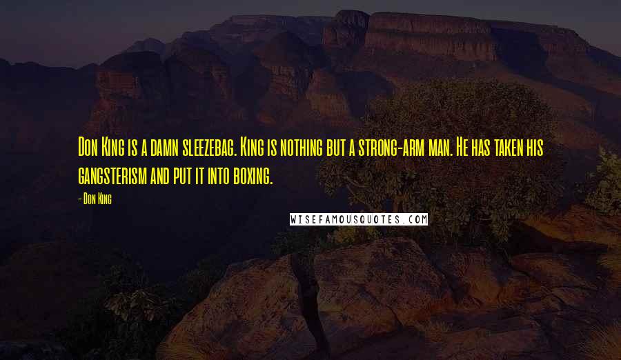 Don King Quotes: Don King is a damn sleezebag. King is nothing but a strong-arm man. He has taken his gangsterism and put it into boxing.