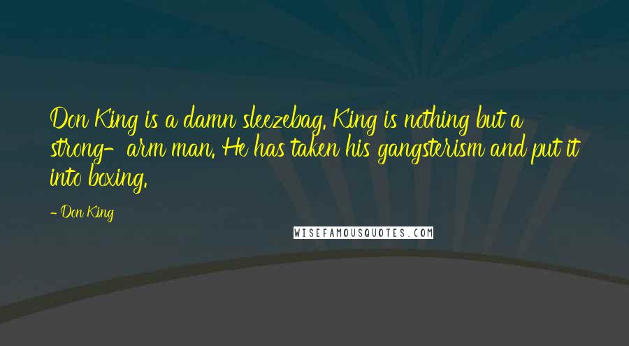 Don King Quotes: Don King is a damn sleezebag. King is nothing but a strong-arm man. He has taken his gangsterism and put it into boxing.