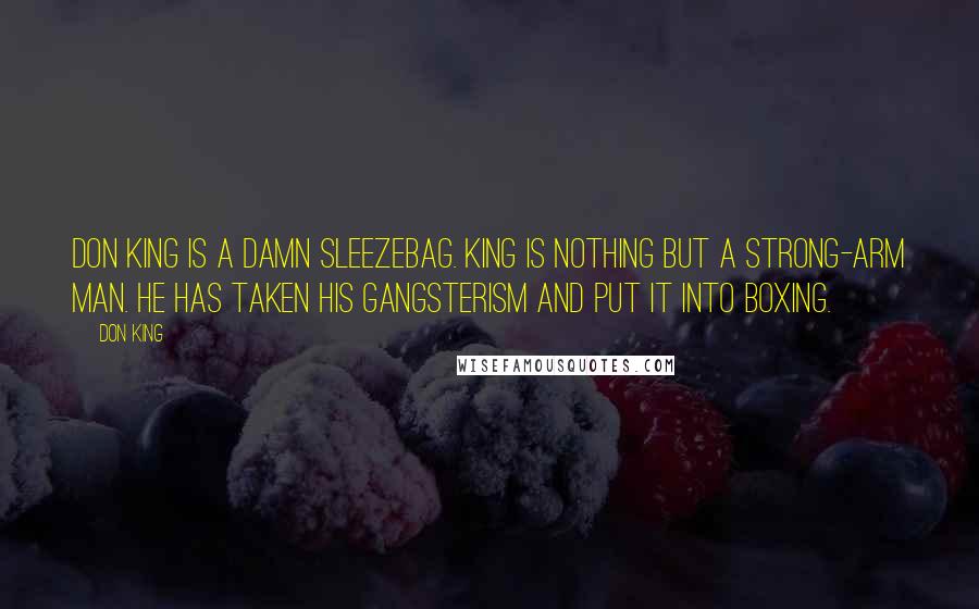 Don King Quotes: Don King is a damn sleezebag. King is nothing but a strong-arm man. He has taken his gangsterism and put it into boxing.