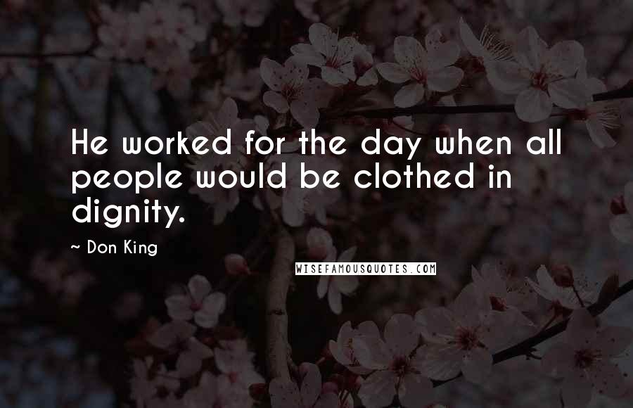 Don King Quotes: He worked for the day when all people would be clothed in dignity.