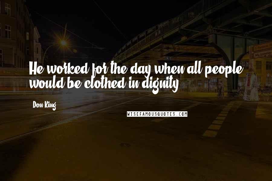 Don King Quotes: He worked for the day when all people would be clothed in dignity.