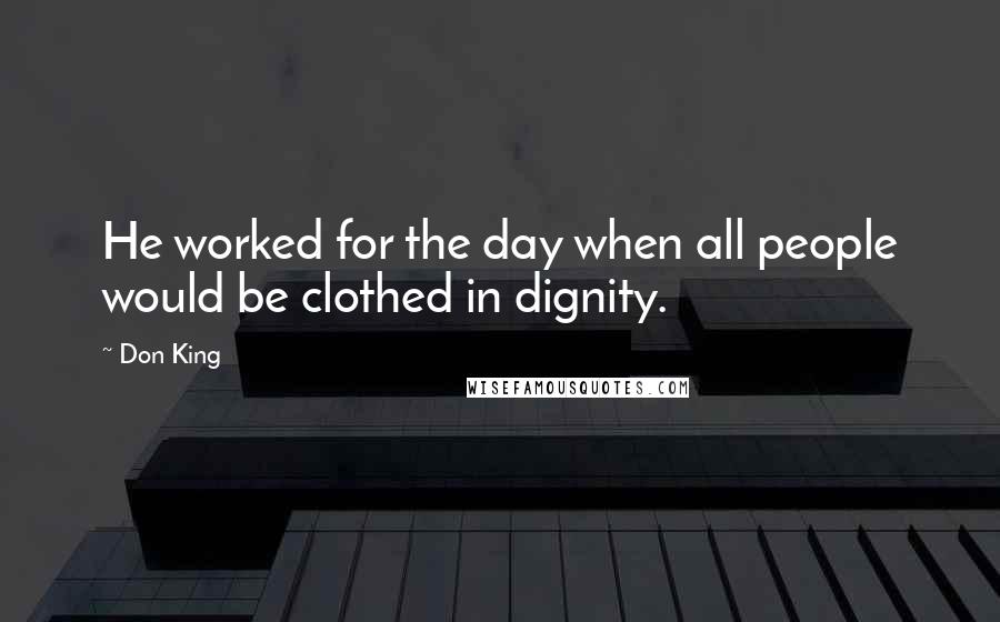 Don King Quotes: He worked for the day when all people would be clothed in dignity.