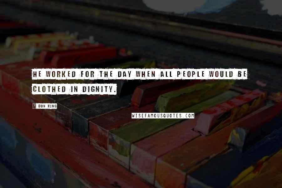 Don King Quotes: He worked for the day when all people would be clothed in dignity.