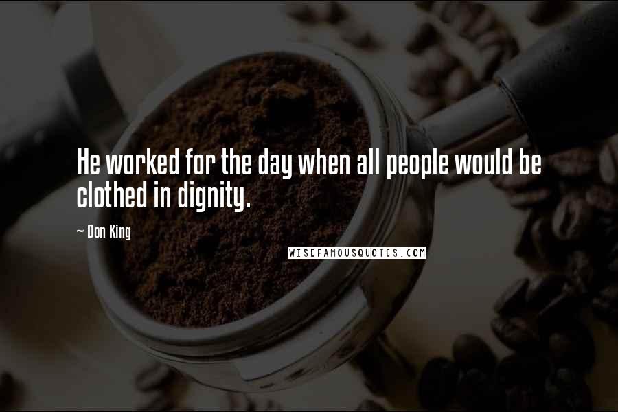 Don King Quotes: He worked for the day when all people would be clothed in dignity.