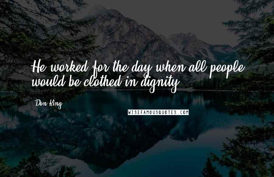 Don King Quotes: He worked for the day when all people would be clothed in dignity.