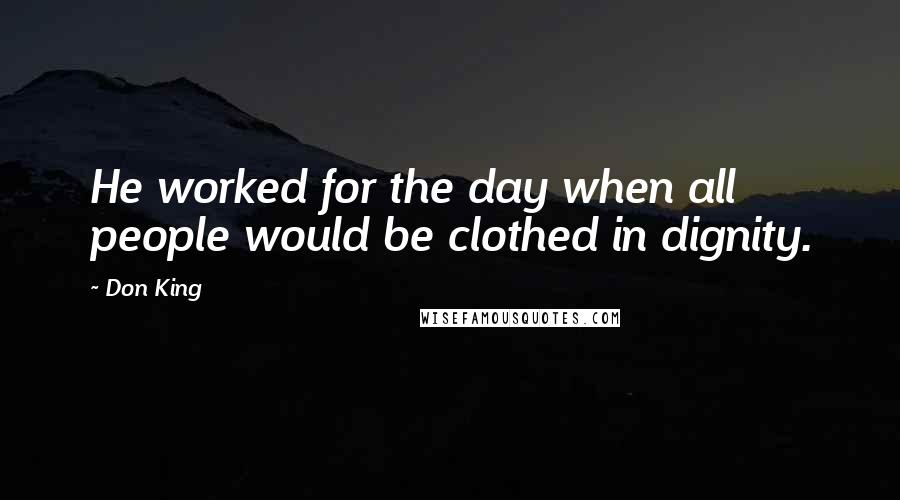 Don King Quotes: He worked for the day when all people would be clothed in dignity.