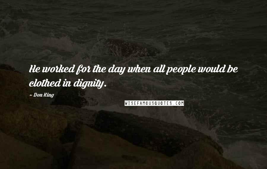 Don King Quotes: He worked for the day when all people would be clothed in dignity.